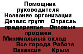 Помощник руководителя › Название организации ­ Деталс-групп › Отрасль предприятия ­ Оптовые продажи › Минимальный оклад ­ 15 000 - Все города Работа » Вакансии   . Крым,Бахчисарай